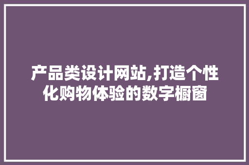 产品类设计网站,打造个性化购物体验的数字橱窗 产品类设计网站,打造个性化购物体验的数字橱窗 百度SEO