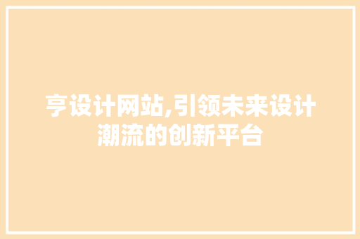 亨设计网站,引领未来设计潮流的创新平台