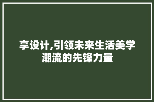享设计,引领未来生活美学潮流的先锋力量