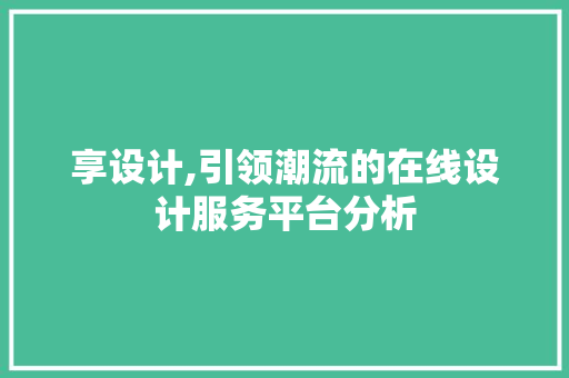 享设计,引领潮流的在线设计服务平台分析