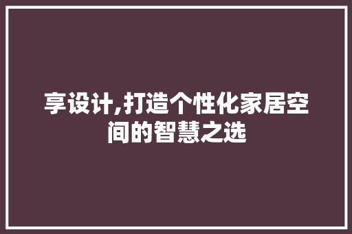 享设计,打造个性化家居空间的智慧之选 享设计,打造个性化家居空间的智慧之选 网站建设公司