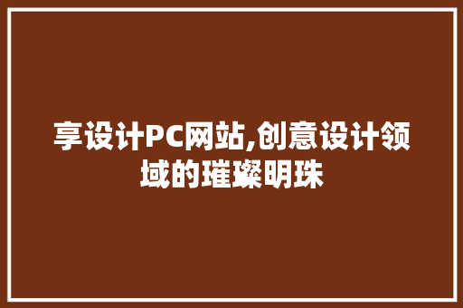 享设计PC网站,创意设计领域的璀璨明珠 享设计PC网站,创意设计领域的璀璨明珠 百度SEO