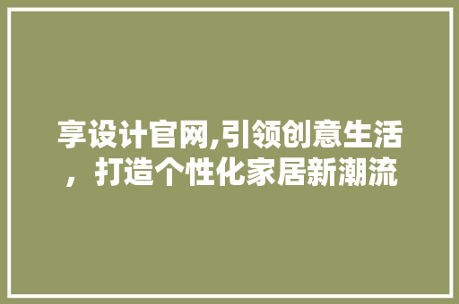 享设计官网,引领创意生活，打造个性化家居新潮流