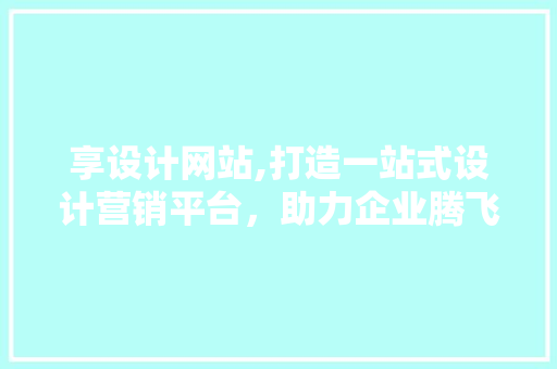享设计网站,打造一站式设计营销平台，助力企业腾飞 享设计网站,打造一站式设计营销平台，助力企业腾飞 网站建设公司
