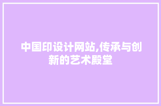 中国印设计网站,传承与创新的艺术殿堂 中国印设计网站,传承与创新的艺术殿堂 百度SEO