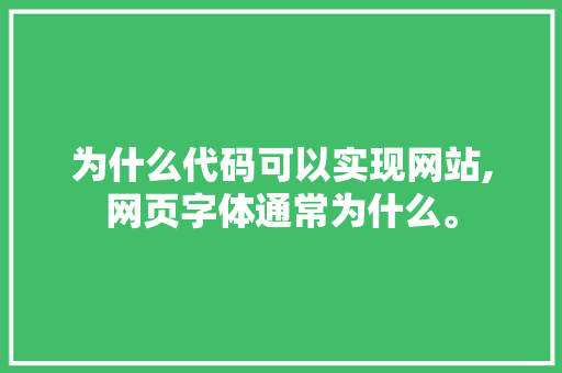 为什么代码可以实现网站,网页字体通常为什么。 网站建设公司 为什么代码可以实现网站,网页字体通常为什么。 为什么代码可以实现网站,网页字体通常为什么。 网站建设公司