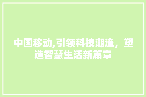中国移动,引领科技潮流，塑造智慧生活新篇章 中国移动,引领科技潮流，塑造智慧生活新篇章 搜狗SEO