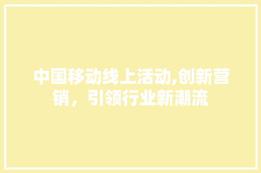中国移动线上活动,创新营销，引领行业新潮流 中国移动线上活动,创新营销，引领行业新潮流 必应SEO