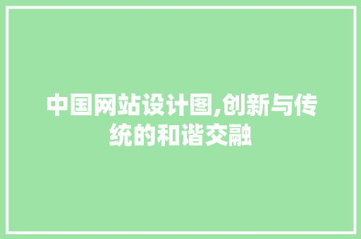 中国网站设计图,创新与传统的和谐交融