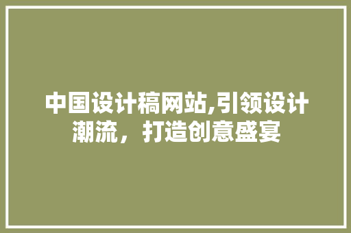 中国设计稿网站,引领设计潮流，打造创意盛宴