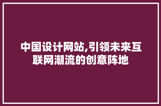 中国设计网站,引领未来互联网潮流的创意阵地 中国设计网站,引领未来互联网潮流的创意阵地 SEO关键词