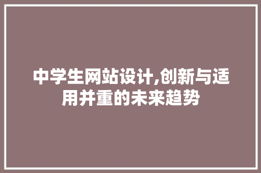 中学生网站设计,创新与适用并重的未来趋势