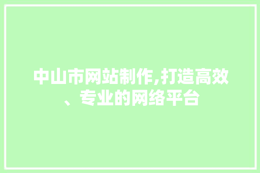 中山市网站制作,打造高效、专业的网络平台 中山市网站制作,打造高效、专业的网络平台 SEO关键词