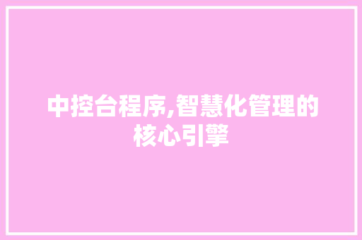 中控台程序,智慧化管理的核心引擎