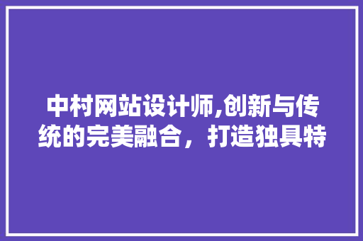中村网站设计师,创新与传统的完美融合，打造独具特色的视觉盛宴