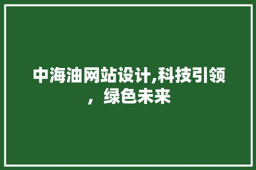 中海油网站设计,科技引领，绿色未来