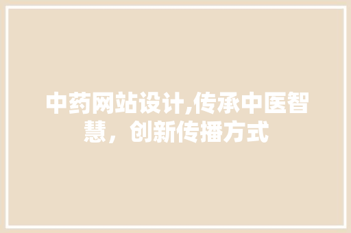 中药网站设计,传承中医智慧，创新传播方式
