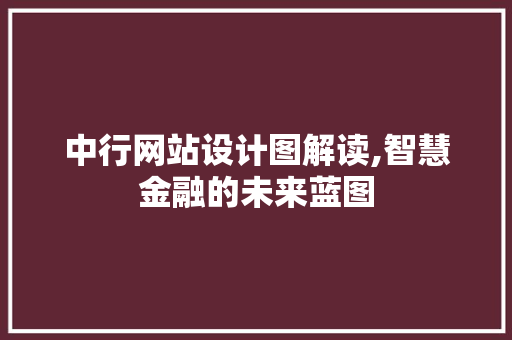中行网站设计图解读,智慧金融的未来蓝图 中行网站设计图解读,智慧金融的未来蓝图 必应SEO