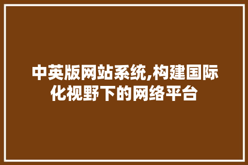 中英版网站系统,构建国际化视野下的网络平台 中英版网站系统,构建国际化视野下的网络平台 搜狗SEO