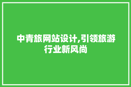 中青旅网站设计,引领旅游行业新风尚