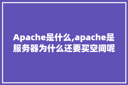 Apache是什么,apache是服务器为什么还要买空间呢。 Apache是什么,apache是服务器为什么还要买空间呢。 神马SEO