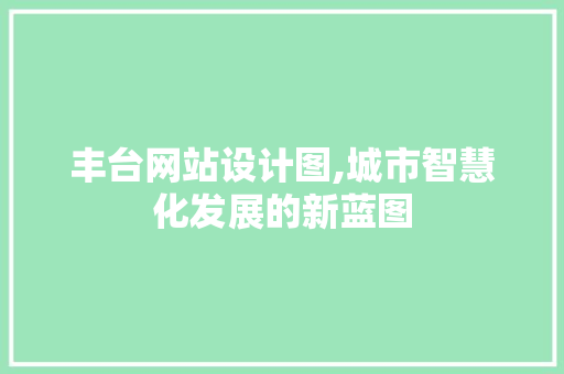 丰台网站设计图,城市智慧化发展的新蓝图