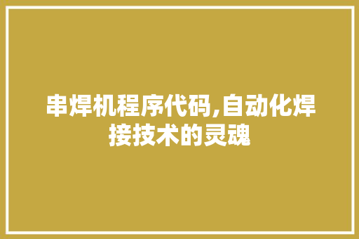 串焊机程序代码,自动化焊接技术的灵魂