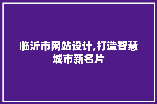 临沂市网站设计,打造智慧城市新名片 临沂市网站设计,打造智慧城市新名片 网站建设公司