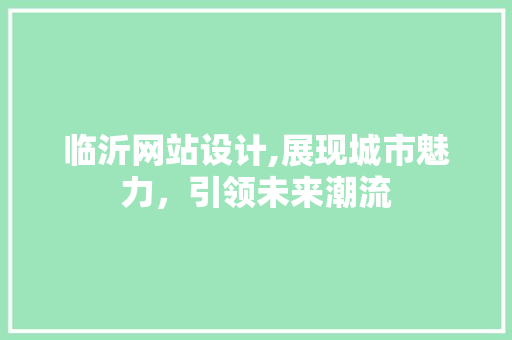 临沂网站设计,展现城市魅力，引领未来潮流