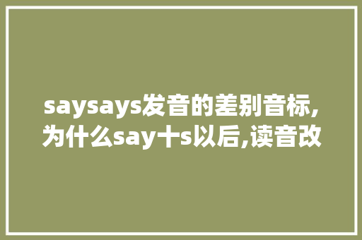 saysays发音的差别音标,为什么say十s以后,读音改变。 saysays发音的差别音标,为什么say十s以后,读音改变。 神马SEO