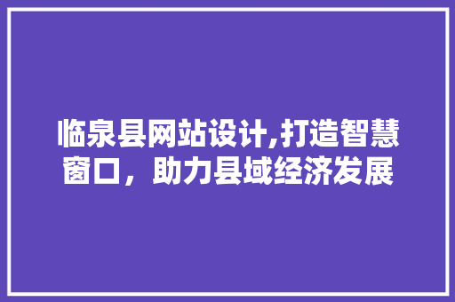 临泉县网站设计,打造智慧窗口，助力县域经济发展