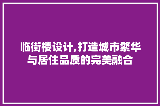 临街楼设计,打造城市繁华与居住品质的完美融合 临街楼设计,打造城市繁华与居住品质的完美融合 搜狗SEO
