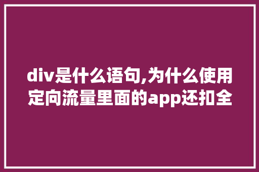 div是什么语句,为什么使用定向流量里面的app还扣全国流量。