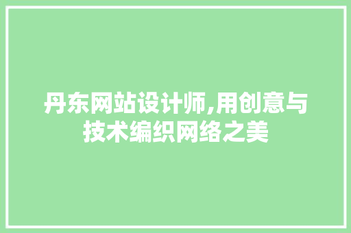 丹东网站设计师,用创意与技术编织网络之美