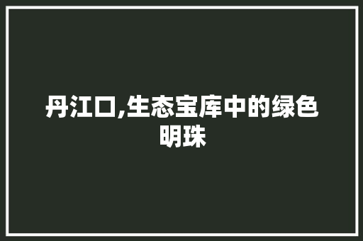 丹江口,生态宝库中的绿色明珠