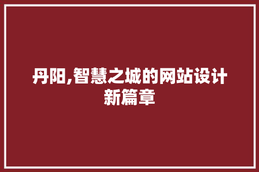 丹阳,智慧之城的网站设计新篇章 丹阳,智慧之城的网站设计新篇章 搜狗SEO