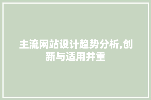 主流网站设计趋势分析,创新与适用并重