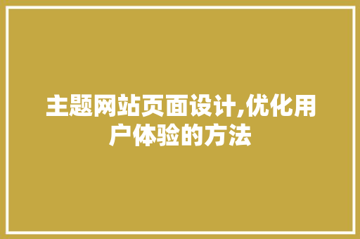 主题网站页面设计,优化用户体验的方法