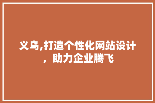 义乌,打造个性化网站设计，助力企业腾飞