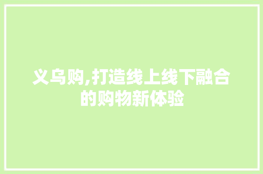 义乌购,打造线上线下融合的购物新体验 义乌购,打造线上线下融合的购物新体验 搜狗SEO