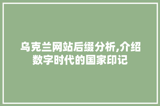 乌克兰网站后缀分析,介绍数字时代的国家印记