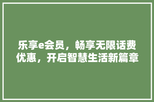 乐享e会员，畅享无限话费优惠，开启智慧生活新篇章