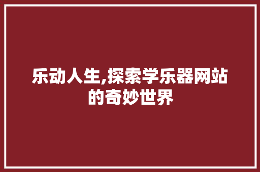 乐动人生,探索学乐器网站的奇妙世界