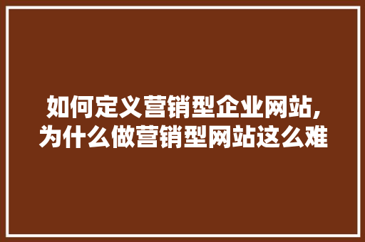 如何定义营销型企业网站,为什么做营销型网站这么难。 如何定义营销型企业网站,为什么做营销型网站这么难。 SEO关键词