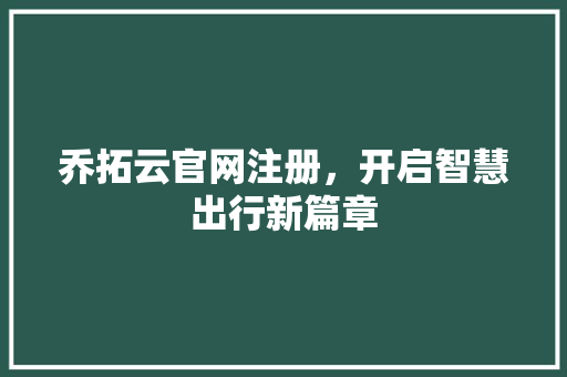 乔拓云官网注册，开启智慧出行新篇章