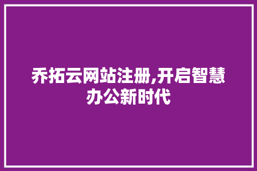 乔拓云网站注册,开启智慧办公新时代