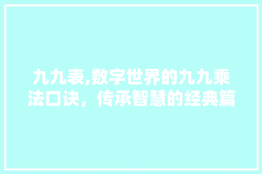 九九表,数字世界的九九乘法口诀，传承智慧的经典篇章