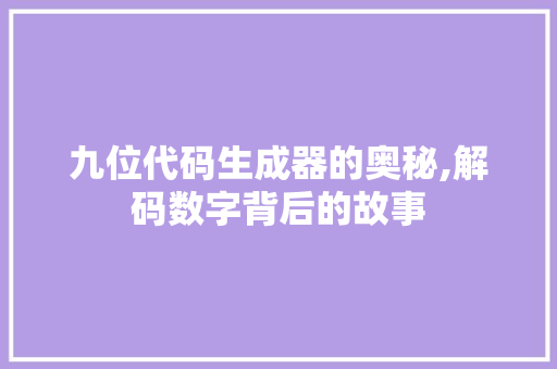 九位代码生成器的奥秘,解码数字背后的故事