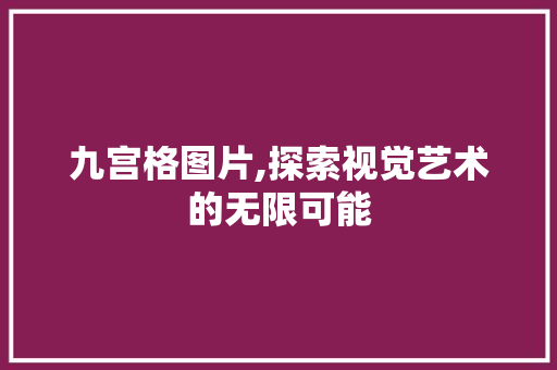 九宫格图片,探索视觉艺术的无限可能 九宫格图片,探索视觉艺术的无限可能 搜狗SEO
