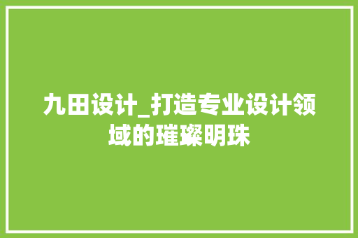 九田设计_打造专业设计领域的璀璨明珠 九田设计_打造专业设计领域的璀璨明珠 神马SEO